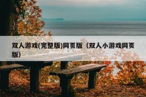 双人游戏(完整版)网页版（双人小游戏网页版）