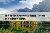 体育新闻新浪网nba季后赛直播（nba新浪体育新闻体育新闻）