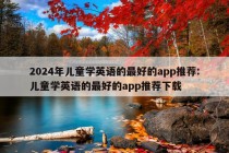 2024年儿童学英语的最好的app推荐:儿童学英语的最好的app推荐下载