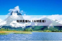 乐球直播tv（斗球直播）