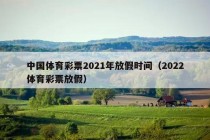 中国体育彩票2021年放假时间（2022体育彩票放假）