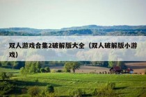 双人游戏合集2破解版大全（双人破解版小游戏）