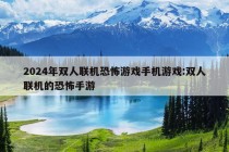 2024年双人联机恐怖游戏手机游戏:双人联机的恐怖手游