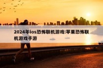 2024年ios恐怖联机游戏:苹果恐怖联机游戏手游