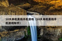 10大单机离线手机游戏（10大单机离线手机游戏知乎）