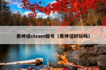 黑神话steam租号（黑神话好玩吗）