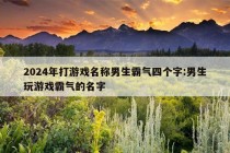 2024年打游戏名称男生霸气四个字:男生玩游戏霸气的名字