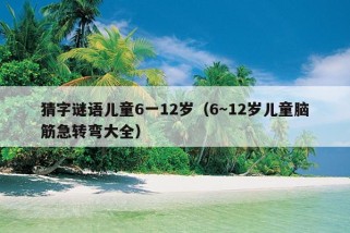 猜字谜语儿童6一12岁（6～12岁儿童脑筋急转弯大全）