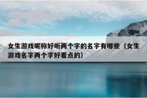 女生游戏昵称好听两个字的名字有哪些（女生游戏名字两个字好看点的）