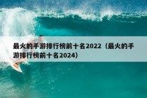 最火的手游排行榜前十名2022（最火的手游排行榜前十名2024）