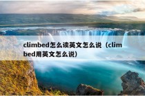 climbed怎么读英文怎么说（climbed用英文怎么说）