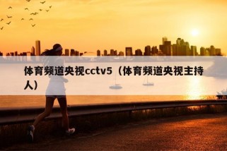 体育频道央视cctv5（体育频道央视主持人）