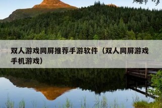 双人游戏同屏推荐手游软件（双人同屏游戏 手机游戏）