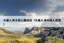 火柴人决斗双人版试玩（火柴人决斗双人游戏）