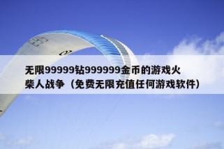 无限99999钻999999金币的游戏火柴人战争（免费无限充值任何游戏软件）