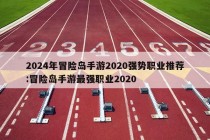 2024年冒险岛手游2020强势职业推荐:冒险岛手游最强职业2020