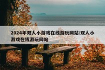 2024年双人小游戏在线游玩网站:双人小游戏在线游玩网站