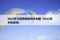 2023年大型网络游戏手机版（2022年手机游戏）