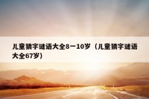 儿童猜字谜语大全8一10岁（儿童猜字谜语大全67岁）