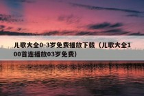 儿歌大全0-3岁免费播放下载（儿歌大全100首连播放03岁免费）