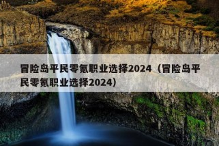 冒险岛平民零氪职业选择2024（冒险岛平民零氪职业选择2024）