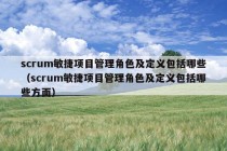 scrum敏捷项目管理角色及定义包括哪些（scrum敏捷项目管理角色及定义包括哪些方面）