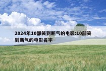 2024年10部笑到断气的电影:10部笑到断气的电影名字