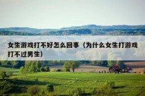 女生游戏打不好怎么回事（为什么女生打游戏打不过男生）