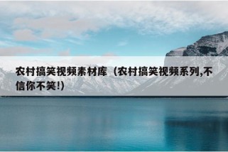 农村搞笑视频素材库（农村搞笑视频系列,不信你不笑!）