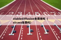 stablediffusion免费用吗（strava免费吗）