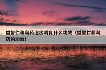 益智仁和乌药泡水喝有什么功效（益智仁和乌药的功效）