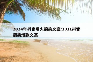 2024年抖音爆火搞笑文案:2021抖音搞笑爆款文案