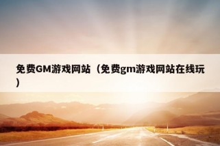 免费GM游戏网站（免费gm游戏网站在线玩）