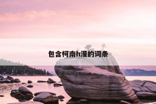 包含柯南h漫的词条