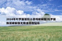 2024年叶罗丽装扮小游戏破解版:叶罗丽换装破解版无限金币和钻石