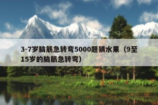 3-7岁脑筋急转弯5000题猜水果（9至15岁的脑筋急转弯）