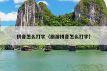 拼音怎么打字（旅游拼音怎么打字）