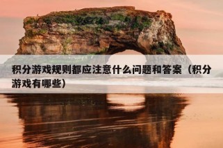 积分游戏规则都应注意什么问题和答案（积分游戏有哪些）