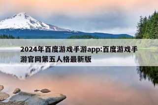 2024年百度游戏手游app:百度游戏手游官网第五人格最新版