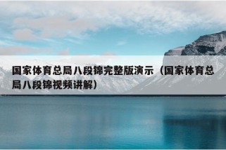 国家体育总局八段锦完整版演示（国家体育总局八段锦视频讲解）