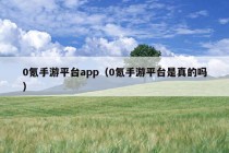 0氪手游平台app（0氪手游平台是真的吗）