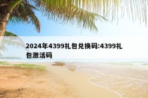 2024年4399礼包兑换码:4399礼包激活码