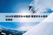 2024年课堂积分小程序:课堂积分小程序有哪些