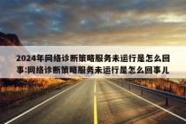 2024年网络诊断策略服务未运行是怎么回事:网络诊断策略服务未运行是怎么回事儿