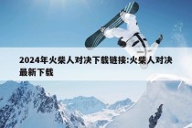 2024年火柴人对决下载链接:火柴人对决最新下载