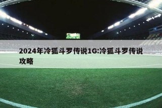 2024年冷狐斗罗传说1G:冷狐斗罗传说攻略