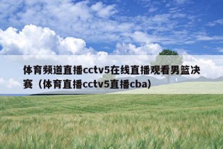 体育频道直播cctv5在线直播观看男篮决赛（体育直播cctv5直播cba）