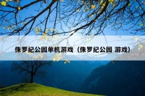 侏罗纪公园单机游戏（侏罗纪公园 游戏）