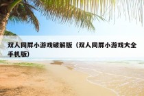 双人同屏小游戏破解版（双人同屏小游戏大全手机版）