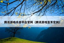 腾讯游戏手游平台官网（腾讯游戏首页官网）